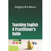 Teaching English - A Practitioner’s Guide: Over 100 Effective, Ready To Use Activities