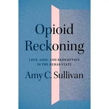 The Opioid Reckoning: Love, Loss, and Redemption in the Rehab State