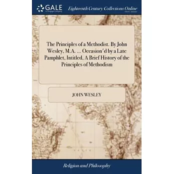 The Principles of a Methodist. By John Wesley, M.A. ... Occasion’d by a Late Pamphlet, Intitled, A Brief History of the Principles of Methodism
