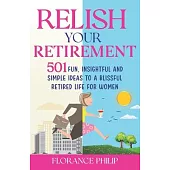 Relish Your Retirement: 501 Fun, Insightful And Simple Ideas To A Blissful Retired Life For Women