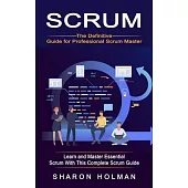 Scrum: The Definitive Guide for Professional Scrum Master (Learn and Master Essential Scrum With This Complete Scrum Guide)