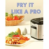 Fry It Like A Pro: Incredible 101 Recipes for the Deep Fryer