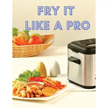 Fry It Like A Pro: Incredible 101 Recipes for the Deep Fryer