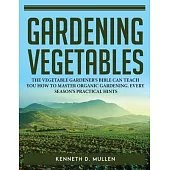 Gardening Vegetables: The Vegetable Gardener’s Bible Can Teach You How to Master Organic Gardening. Every Season’s Practical Hints
