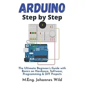 Arduino Step by Step: The Ultimate Beginner’s Guide with Basics on Hardware, Software, Programming & DIY Projects
