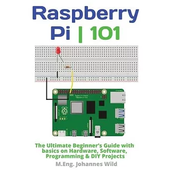 Raspberry Pi 101: The Ultimate Beginner’s Guide with Basics on Hardware, Software, Programming & DIY Projects
