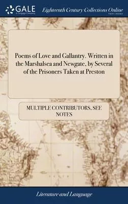 Poems of Love and Gallantry. Written in the Marshalsea and Newgate, by Several of the Prisoners Taken at Preston