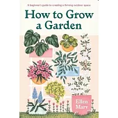 How to Grow a Garden: A Beginner’s Guide to Creating a Thriving Outdoor Space