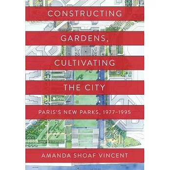 Constructing Gardens, Cultivating the City: Paris’s New Parks, 1977-1995