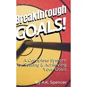 Breakthrough Goals!: A Complete System For Setting And Achieving Your Goals
