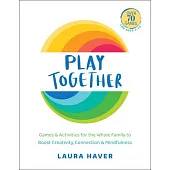 Play Together: Games & Activities for the Whole Family to Boost Creativity, Connection and Mind Fulness