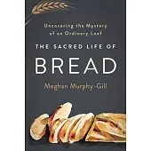 The Sacred Life of Bread: Uncovering the Mystery of an Ordinary Loaf