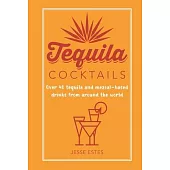 Tequila Cocktails: Over 40 Tequila and Mezcal-Based Drinks from Around the World