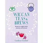 Wiccan Teas and Brews: Recipes for Magical Drinks, Tinctures, and Essences