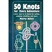 50 Knots for Every Adventure: Learn How to Tie Knots for Sailing, Camping, Climbing, and More