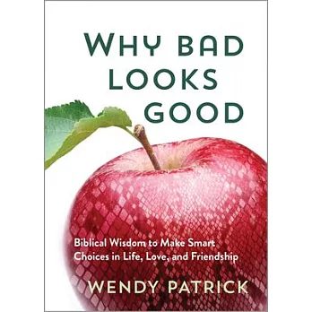 Why Bad Looks Good: Biblical Wisdom to Make Smart Choices in Life, Love, and Friendship