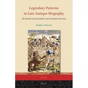 Legendary Patterns in Late Antique Biography: The Parallel Lives of Ardashir I and Constantine the Great