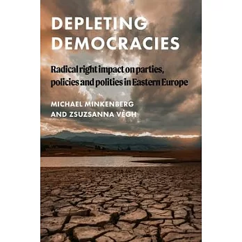 Depleting Democracies: Radical Right Impact on Parties, Policies and Polities in Eastern Europe