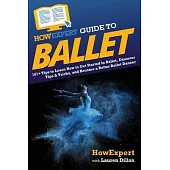 HowExpert Guide to Ballet: 101+ Tips to Learn How to Get Started in Ballet, Discover Tips & Tricks, and Become a Better Ballet Dancer