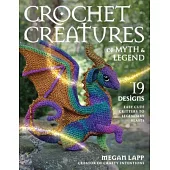 Crochet Creatures of Myth and Legend: 19 Designs Easy Cute Critters to Legendary Beasts