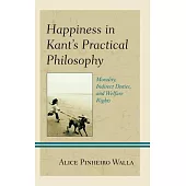 Happiness in Kant’s Practical Philosophy: Morality, Indirect Duties, and Welfare Rights
