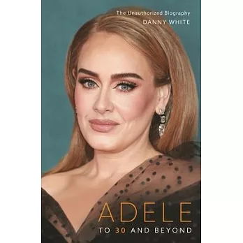 Adele: To 30 and Beyond: The Unauthorized Biography