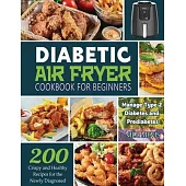 Diabetic Air Fryer Cookbook for Beginners: 200 Crispy and Healthy Recipes for the Newly Diagnosed / Manage Type 2 Diabetes and Prediabetes