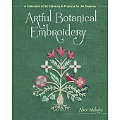 Artful Botanical Embroidery: A Collection of 32 Patterns & Projects for All Seasons