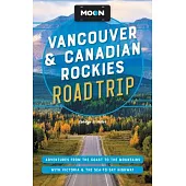 Moon Vancouver & Canadian Rockies Road Trip: Adventures from the Coast to the Mountains, with Victoria and the Sea-To-Sky Highway