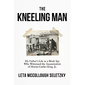 The Kneeling Man: My Fathers Life as a Black Spy Who Witnessed the Assassination of Martin Luther King Jr.