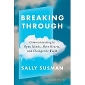 Breaking Through: Communicating to Open Minds, Move Hearts, and Change the World