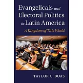 Evangelicals and Electoral Politics in Latin America: A Kingdom of This World