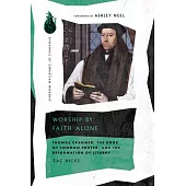 Worship by Faith Alone: Thomas Cranmer, the Book of Common Prayer, and the Reformation of Liturgy