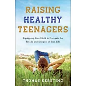 Raising Healthy Teenagers: Equipping Your Child to Navigate the Pitfalls and Dangers of Teen Life