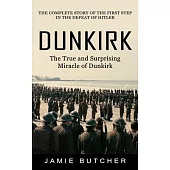 Dunkirk: The True and Surprising Miracle of Dunkirk (The Complete Story of the First Step in the Defeat of Hitler)