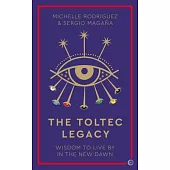 The Toltec Legacy: Wisdom to Live by in the New Dawn