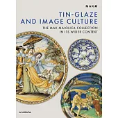 Tin Glazing and Image Culture: The Mak’s Maiolica Collection in Historical Context