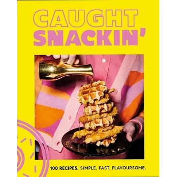 Caught Snackin’: 100 Recipes. Simple. Fast. Flavoursome