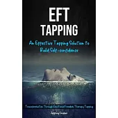 Eft Tapping: An Effective Tapping Solution To Build Self-Confidence (Transformation Through Emotional Freedom Therapy Tapping)