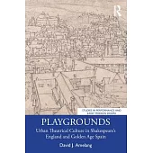 Playgrounds: Urban Theatrical Culture in Shakespeare’s England and Golden Age Spain