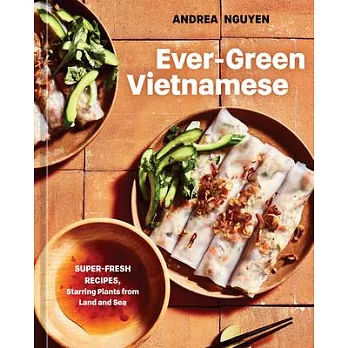 Ever-Green Vietnamese: Super-Fresh Recipes, Starring Plants from Land and Sea [A Plant-Based Cookbook]