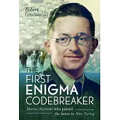 The First Enigma Codebreaker: Marian Rejewski Who Passed the Baton to Alan Turing