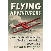 Flying Adventurers: Juvenile Aviation Series Books in America, 1909-1964