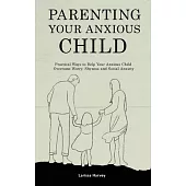 Parenting Your Anxious Child: Practical Ways to Help Your Anxious Child Overcome Worry, Shyness and Social Anxiety