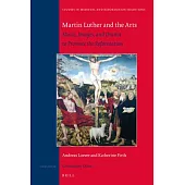 Martin Luther and the Arts: Music, Images and Drama to Promote the Reformation