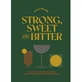 Strong, Sweet and Bitter: Your Guide to All Things Cocktails, Bartending and Booze from Behind the Bar