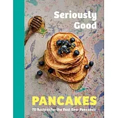 Seriously Good Pancakes: 70 Recipes for the Best Ever Pancakes