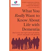 What You Really Want to Know about Life with Dementia: Real Stories and Expert Advice for Family, Friends and People with Dementia