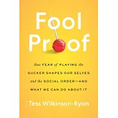 Fool Proof: How Fear of Playing the Sucker Shapes Our Selves and the Social Order--And What We Can Do about It
