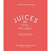 Juices for Total Wellness: Delicious Gut-Healing Recipes to Help You Look and Feel Your Best